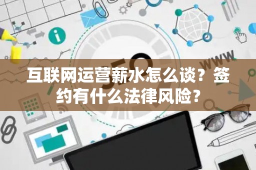 互联网运营薪水怎么谈？签约有什么法律风险？