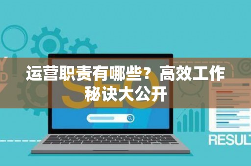 运营职责有哪些？高效工作秘诀大公开